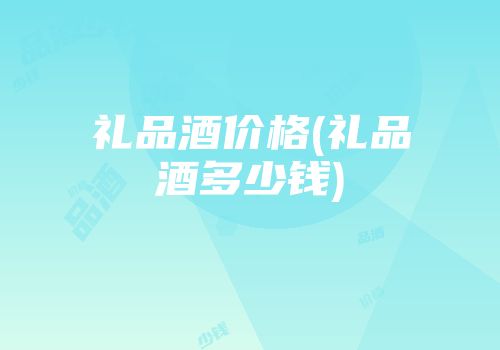 礼品酒价格(礼品酒多少钱)