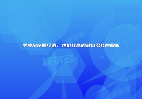 圣皮尔庄园红酒：性价比高的波尔多佳酿解析