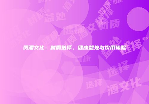 烫酒文化：材质选择、健康益处与饮用体验
