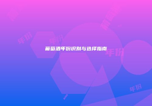 葡萄酒年份识别与选择指南