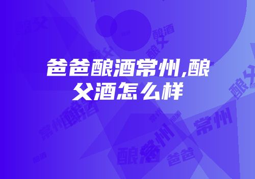 爸爸酿酒常州,酿父酒怎么样