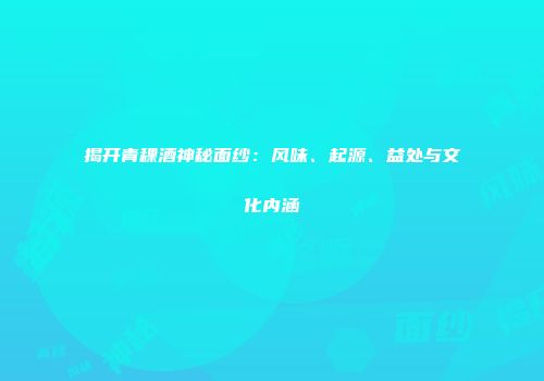揭开青稞酒神秘面纱：风味、起源、益处与文化内涵
