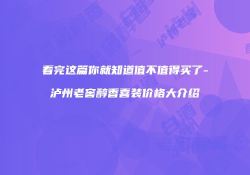 看完这篇你就知道值不值得买了-泸州老窖醇香喜装价格大介绍