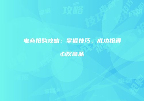 电商抢购攻略：掌握技巧，成功抢得心仪商品