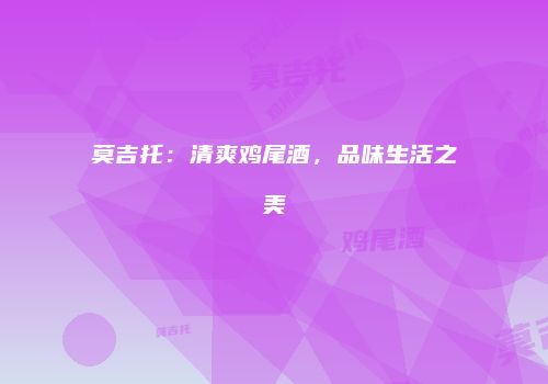 莫吉托：清爽鸡尾酒，品味生活之美