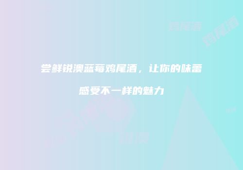 尝鲜锐澳蓝莓鸡尾酒，让你的味蕾感受不一样的魅力
