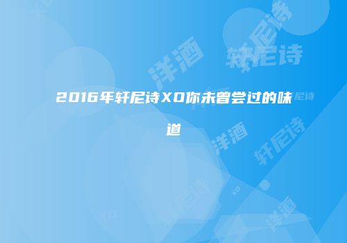 2016年轩尼诗XO你未曾尝过的味道