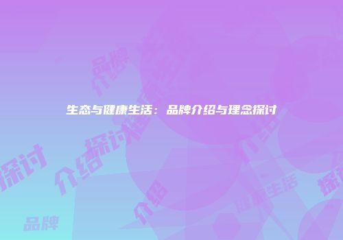 生态与健康生活：品牌介绍与理念探讨