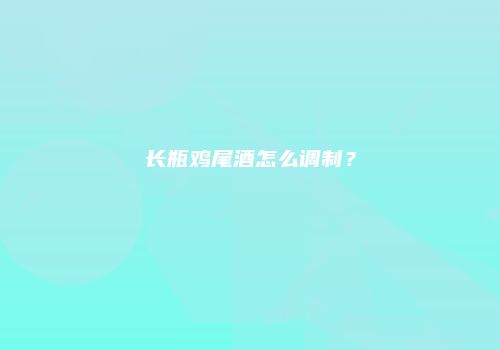长瓶鸡尾酒怎么调制？