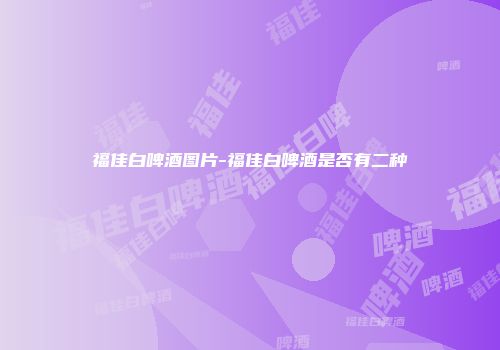 福佳白啤酒图片-福佳白啤酒是否有二种