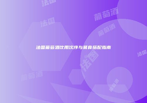 法国葡萄酒饮用次序与餐食搭配指南