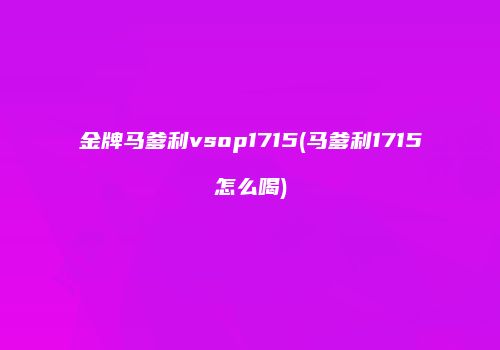 金牌马爹利vsop1715(马爹利1715怎么喝)