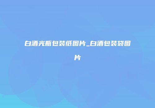 白酒光瓶包装纸图片_白酒包装袋图片