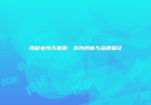 揭秘亳州天源酒：真伪辨析与品质保证