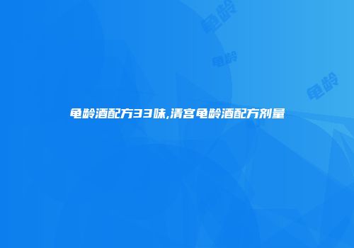 龟龄酒配方33味,清宫龟龄酒配方剂量