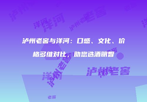 泸州老窖与洋河：口感、文化、价格多维对比，助您选酒明智