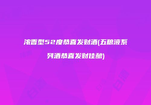 浓香型52度恭喜发财酒(五粮液系列酒恭喜发财佳酿)