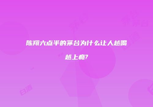陈翔六点半的茅台为什么让人越喝越上瘾?