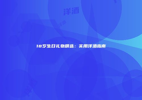 18岁生日礼物精选：实用洋酒指南