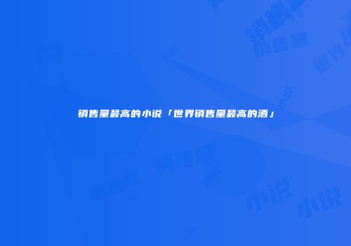 销售量最高的小说「世界销售量最高的酒」