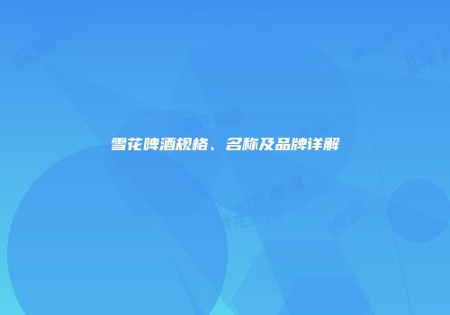 雪花啤酒规格、名称及品牌详解