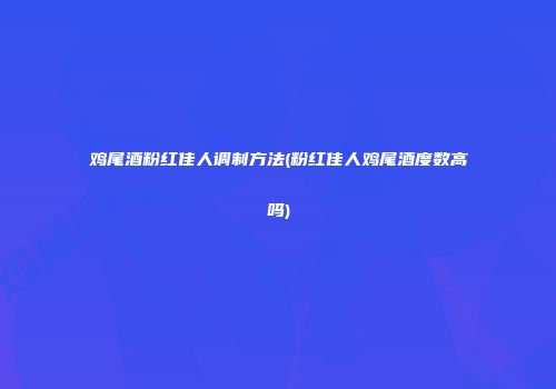 鸡尾酒粉红佳人调制方法(粉红佳人鸡尾酒度数高吗)