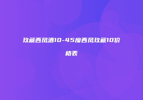 玖藏西凤酒10-45度西凤玖藏10价格表