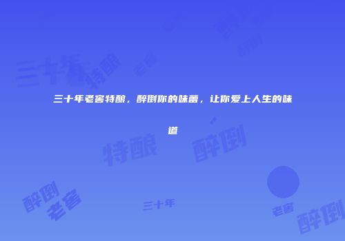 三十年老窖特酿，醉倒你的味蕾，让你爱上人生的味道