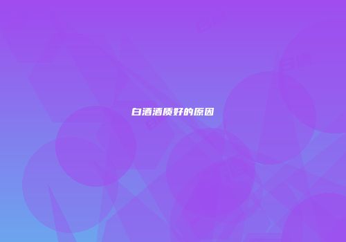 白酒酒质好的原因