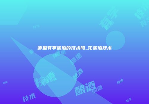 哪里有学酿酒的技术吗_花酿酒技术