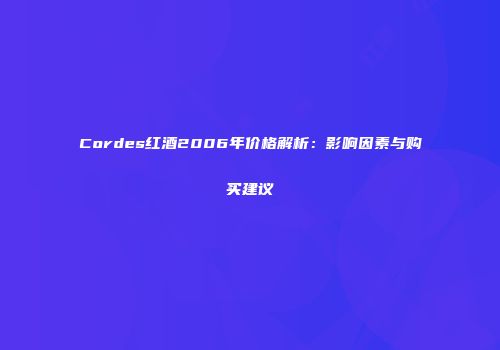 Cordes红酒2006年价格解析：影响因素与购买建议