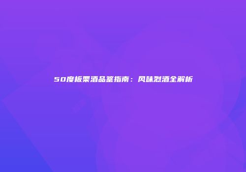 50度板栗酒品鉴指南：风味烈酒全解析