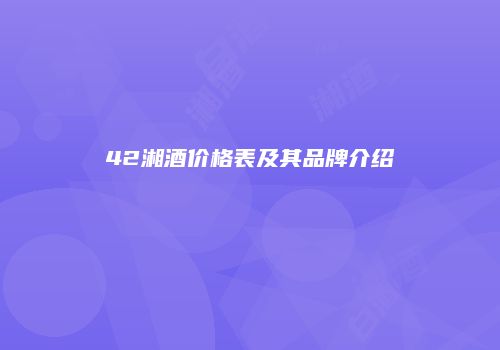 42湘酒价格表及其品牌介绍