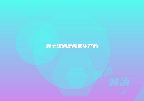 教士啤酒是哪家生产的
