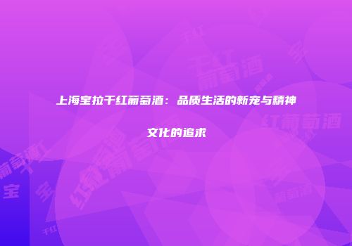 上海宝拉干红葡萄酒：品质生活的新宠与精神文化的追求