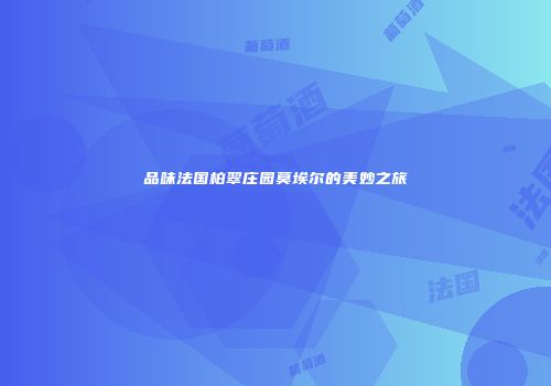 品味法国柏翠庄园莫埃尔的美妙之旅