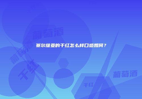 赛尔维亚的干红怎么样口感如何？