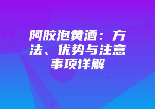 阿胶泡黄酒：方法、优势与注意事项详解