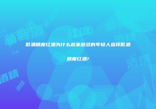 低酒精度红酒为什么越来越多的年轻人选择低酒精度红酒?