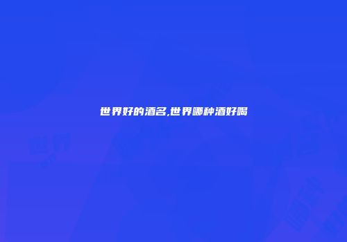 世界好的酒名,世界哪种酒好喝