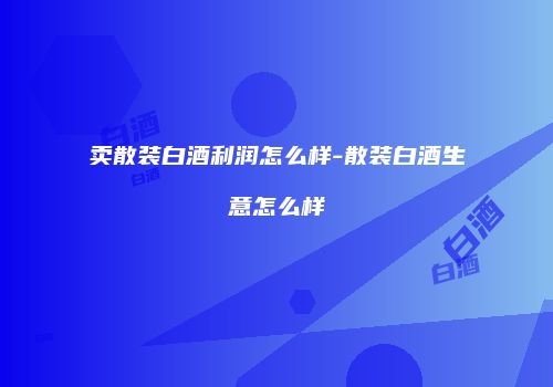 卖散装白酒利润怎么样-散装白酒生意怎么样