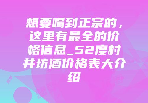 想要喝到正宗的，这里有最全的价格信息_52度村井坊酒价格表大介绍
