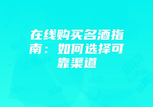 在线购买名酒指南：如何选择可靠渠道