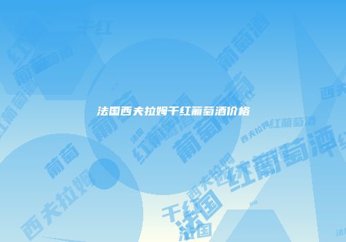 法国西夫拉姆干红葡萄酒价格