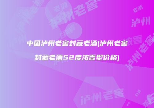 中国泸州老窖封藏老酒(泸州老窖封藏老酒52度浓香型价格)
