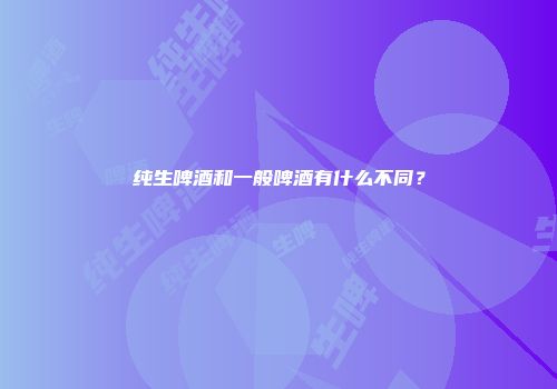 纯生啤酒和一般啤酒有什么不同？