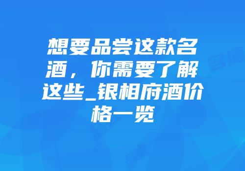 想要品尝这款名酒，你需要了解这些_银相府酒价格一览
