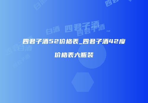 四君子酒52价格表_四君子酒42度价格表六瓶装