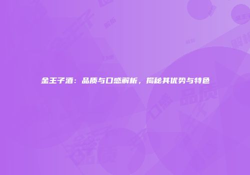 金王子酒：品质与口感解析，揭秘其优势与特色