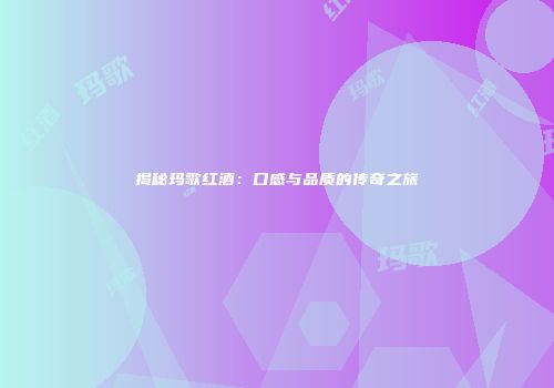揭秘玛歌红酒：口感与品质的传奇之旅